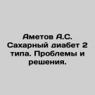 Ametov A.S. Type 2 diabetes. Problems and solutions. In Russian. Ametov A.S. Sakh