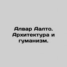 Alvaro Aalto: Architecture and Humanism. In Russian. Alvar Aalto. Arkhitektura i