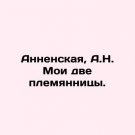 Annenskaya, A.N. My two nieces. In Russian. Annenskaya, A.N. Moi dve plemyannitsy Annenskaya, A.N. My two nieces. In Russian. Annenskaya, A.N. Moi dve plemyannitsy