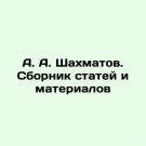 A. A. Shakhmatov. A collection of articles and materials In Russian. A. A. Shakhm A. A. Shakhmatov. A collection of articles and materials In Russian. A. A. Shakhm