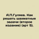 A.P.Gulyaev. How to solve chess problems (second edition) (art. 5). In Russian. A A.P.Gulyaev. How to solve chess problems (second edition) (art. 5). In Russian. A