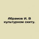 Abramov I. In the Cultural Skete. In Russian. Abramov I. V kulturnom skitu. Abramov I. In the Cultural Skete. In Russian. Abramov I. V kulturnom skitu.