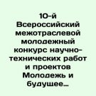 10th All-Russian Intersectoral Youth Competition for Scientific and Technical Wo
