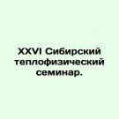 XXVI Siberian Thermophysical Seminar. In Russian. XXVI Sibirskiy teplofizicheskiy