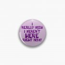 I Really Wish I Weren’t Here Right Now Button Pin I Really Wish I Weren’t Here Right Now Button Pin