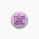I Really Wish I Weren't Here Right Now! Pin I Really Wish I Weren't Here Right Now! Pin