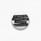 I Work To Support My Reading Addiction - Book Quote Pin I Work To Support My Reading Addiction - Book Quote Pin