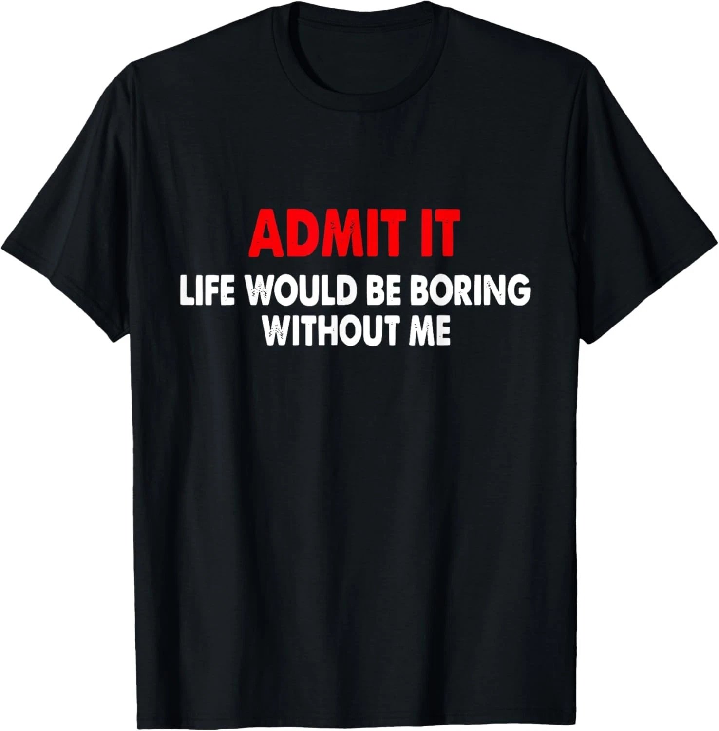 Admit it life would be boring without me - Pretty Saying T-Shirt