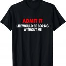 Admit it life would be boring without me - Pretty Saying T-Shirt Admit it life would be boring without me - Pretty Saying T-Shirt
