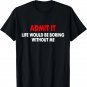 Admit it life would be boring without me - Pretty Saying T-Shirt