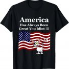 America Has Always Been Great You Idiot Political Animal T-Shirt America Has Always Been Great You Idiot Political Animal T-Shirt