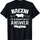 Bacon Is Always The Answer Food Lover Sayings Humor T-Shirt