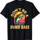 Don't Be a Dumb Bass Fish Funny Dad Fishing T-Shirt