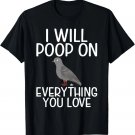 I will Poop on everything you love funny Pigeon T-Shirt