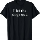 Funny I Let the Dogs Out Shirt It Was Me Mens Women Dog Joke Gift Unisex T-Shirt