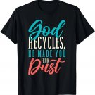 God Recycles, He Made You From Dust Christian T-Shirt God Recycles, He Made You From Dust Christian T-Shirt