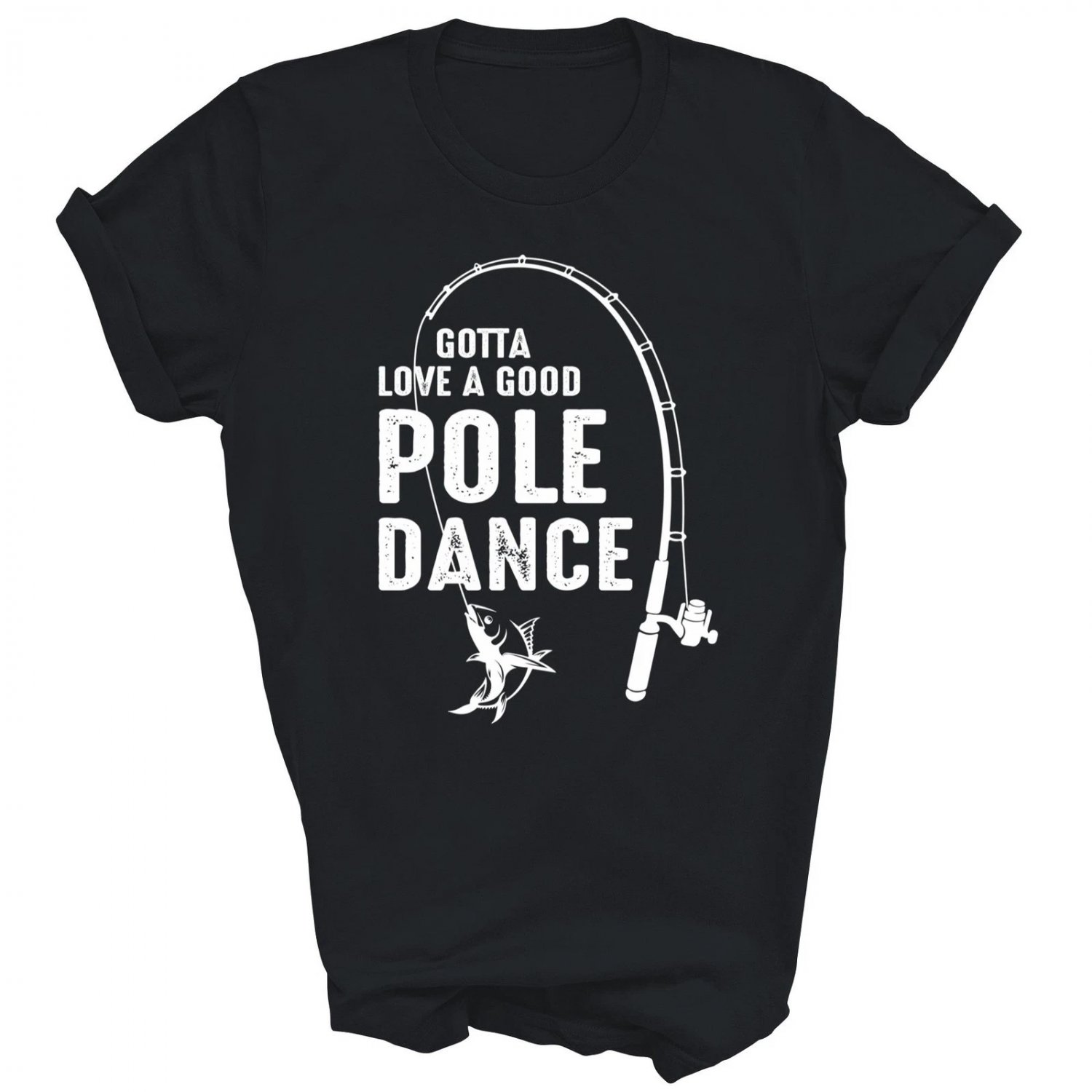 Gotta Love A Good Pole Dance Fishing Unisex Shirt Gift T-Shirt