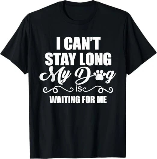 I Can't Stay Long. My Dog is Waiting For Me Funny Dog Lover T-Shirt