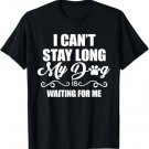 I Can't Stay Long. My Dog is Waiting For Me Funny Dog Lover T-Shirt