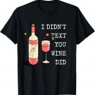 I Didn't Text You, Wine Did Alcohol Humor Quotes T-Shirt