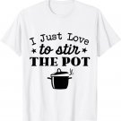 I JUST LOVE TO STIR THE POT. OLD QUOTE, CAMPING OR COOKING T-Shirt I JUST LOVE TO STIR THE POT. OLD QUOTE, CAMPING OR COOKING T-Shirt