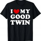 I Love My Good twin, I Heart My Good twin T-Shirt