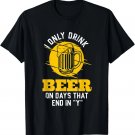 I only drink beer on days that end in _Y_ funny saying T-Shirt