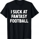 I Suck at Fantasy Football Loser Gag Friend Fantasy Football T-Shirt I Suck at Fantasy Football Loser Gag Friend Fantasy Football T-Shirt
