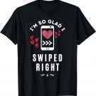 I'm So Glad I Swiped Right - Dating & Love Valentines Day T-Shirt