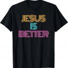 Jesus is Better Shirt. Christian Shirt. Religious Spiritual T-Shirt