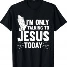 Jesus Quotes I'm Only Talking To Jesus Today Christian T-Shirt