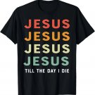 Jesus Till The Day I Die Jesus Christian Lover Religious T-Shirt