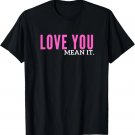 Love You Mean It T-Shirt Love You Mean It T-Shirt