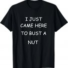 Mens I Just Came Here To Bust A Nut Adult Humor Offensive T-Shirt