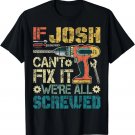 Mens If Josh Can't Fix it We're All Screwed Funny Fathers Gift Unisex T-Shirt Mens If Josh Can't Fix it We're All Screwed Funny Fathers Gift Unisex T-Shirt