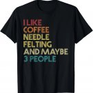 Needle Felting Coffee Lover Quote Saying Vintage Retro Funny T-Shirt