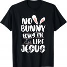 No Bunny Loves Me Like Jesus Easter Religious Christian T-Shirt No Bunny Loves Me Like Jesus Easter Religious Christian T-Shirt