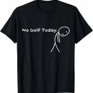 No Golf Today Funny Sad Stickman Golfer golfers men women T-Shirt