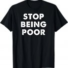 Stop Being Poor Funny Meme Money Success Rich Saying Gag T-Shirt