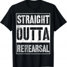 Straight Outta Rehearsal Shirt Great Theatre Or Music Gift T-Shirt Straight Outta Rehearsal Shirt Great Theatre Or Music Gift T-Shirt