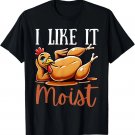 Thanksgiving Turkey Design I Like It Moist Men Womens T-Shirt