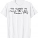 The colonies are quite rowdy today funny 4th of July humor T-Shirt