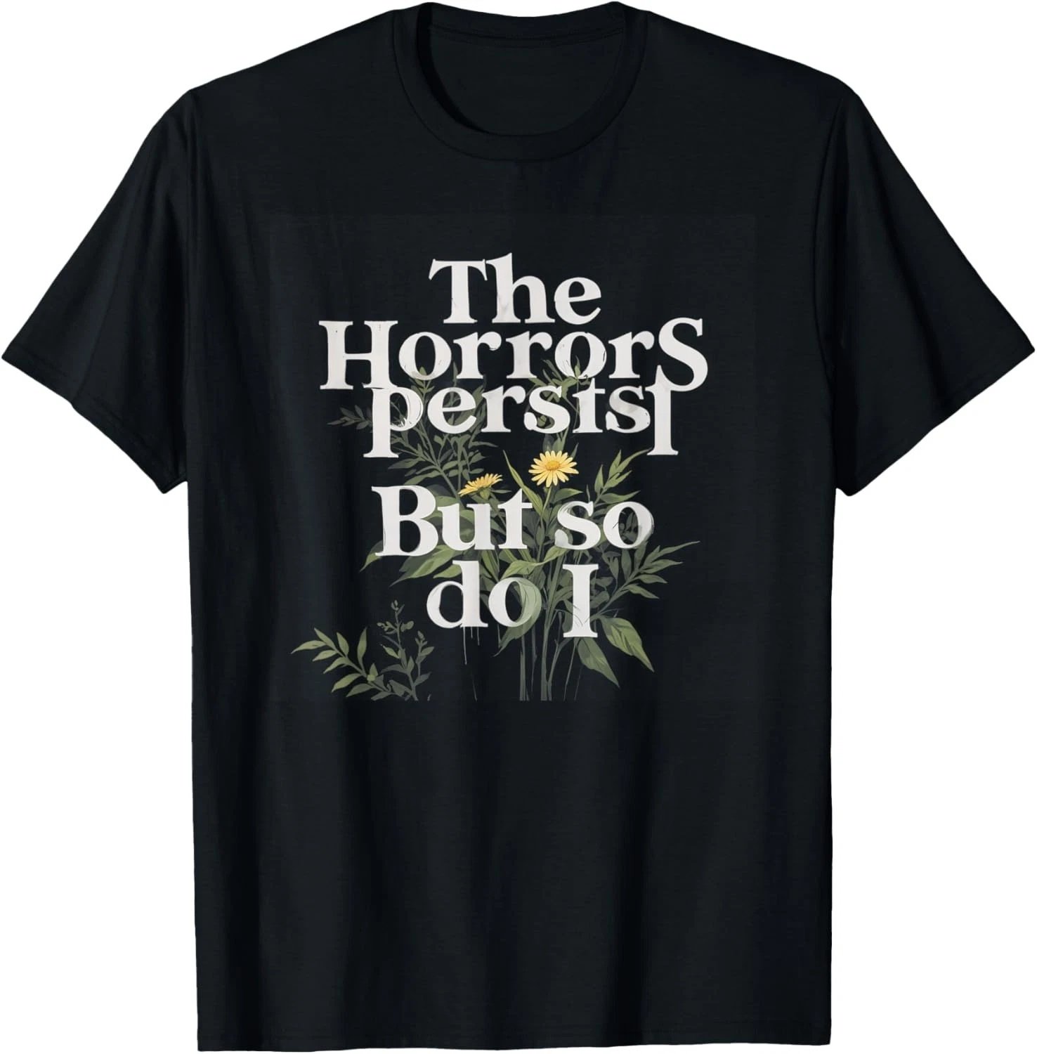 The Horrors Persist But So Do I Strength Resilience Quotes T-Shirt