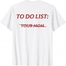 To Do List Your Mom Funny Meme Jokes (ON BACK) T-Shirt