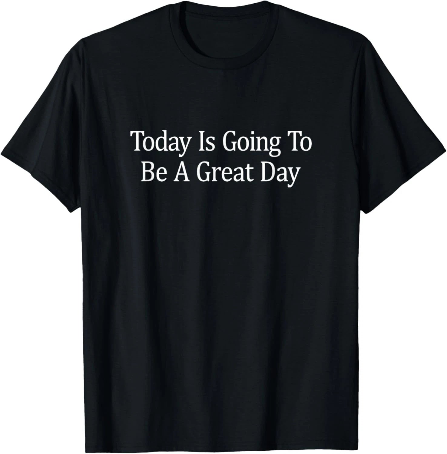 Today Is Going To Be A Great Day - T-Shirt