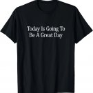 Today Is Going To Be A Great Day - T-Shirt