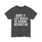 Admit It Life Boring Without Me Shirt, Jokes Lovers Sarcasm Fans Funny Shirt
