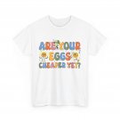 Are Your Eggs Cheaper Yet_ Shirt, Funny Saying Groovy Cute Shirt