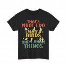 Bird Watching I Watch Birds and I Know Things Birding Lovers Women Men T-Shirt Bird Watching I Watch Birds and I Know Things Birding Lovers Women Men T-Shirt