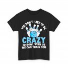 Bowling Shirt, You Don't Have To Be Crazy To Bowl With Us Bowling Lovers Shirt Bowling Shirt, You Don't Have To Be Crazy To Bowl With Us Bowling Lovers Shirt